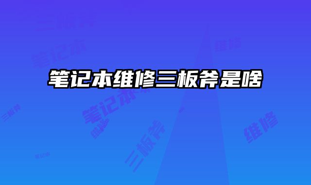 笔记本维修三板斧是啥