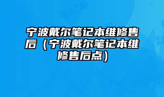 宁波戴尔笔记本维修售后（宁波戴尔笔记本维修售后点）