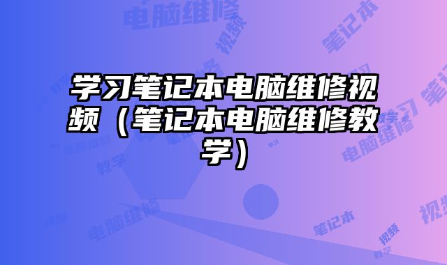 学习笔记本电脑维修视频（笔记本电脑维修教学）