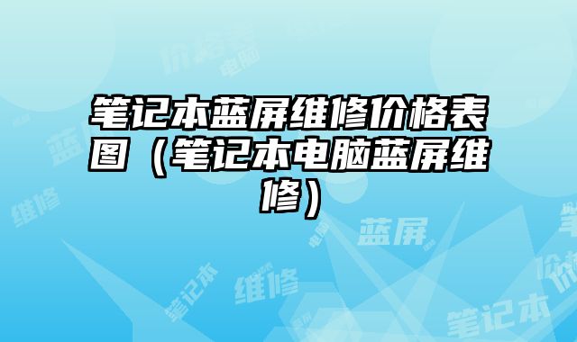 笔记本蓝屏维修价格表图（笔记本电脑蓝屏维修）
