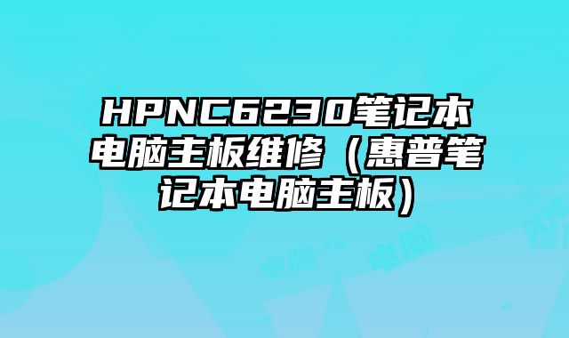 HPNC6230笔记本电脑主板维修（惠普笔记本电脑主板）