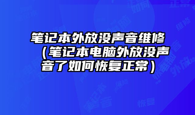 笔记本外放没声音维修（笔记本电脑外放没声音了如何恢复正常）