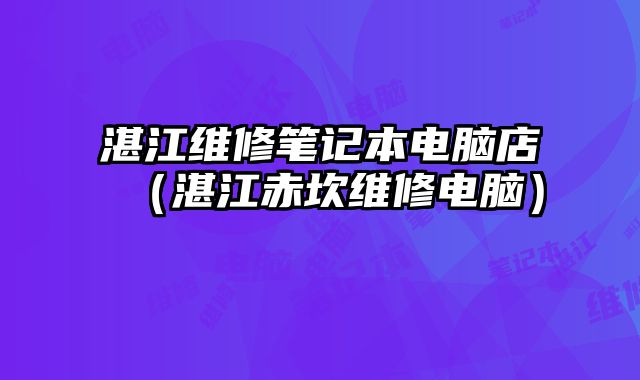 湛江维修笔记本电脑店（湛江赤坎维修电脑）