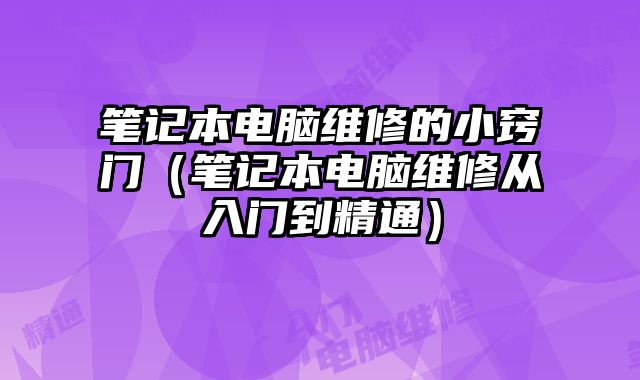 笔记本电脑维修的小窍门（笔记本电脑维修从入门到精通）