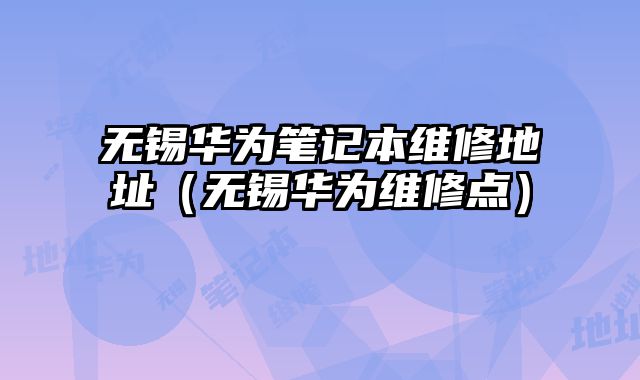 无锡华为笔记本维修地址（无锡华为维修点）