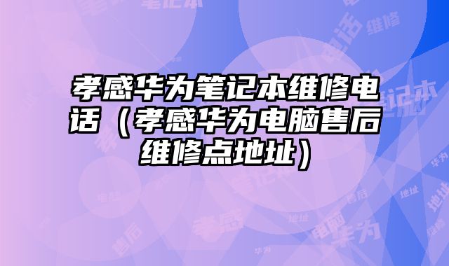 孝感华为笔记本维修电话（孝感华为电脑售后维修点地址）