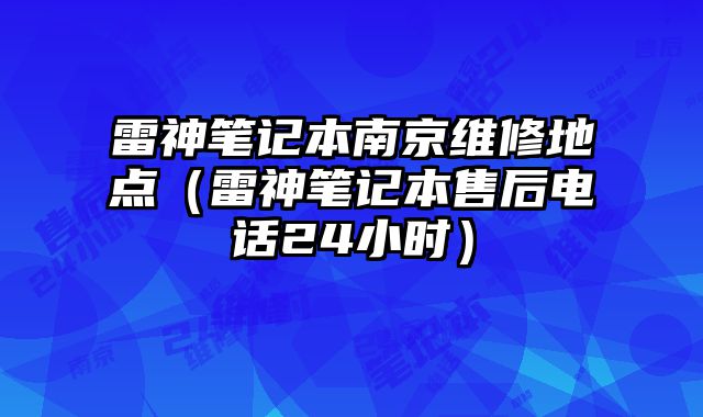 雷神笔记本南京维修地点（雷神笔记本售后电话24小时）