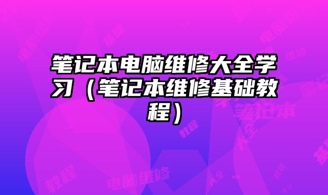 笔记本电脑维修大全学习（笔记本维修基础教程）