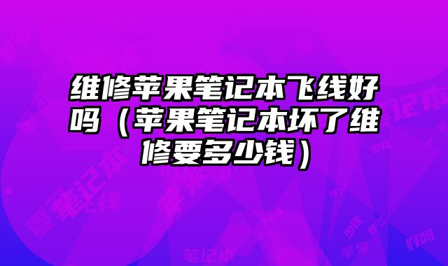 维修苹果笔记本飞线好吗（苹果笔记本坏了维修要多少钱）