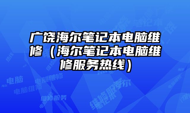 广饶海尔笔记本电脑维修（海尔笔记本电脑维修服务热线）