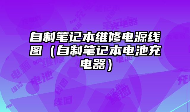 自制笔记本维修电源线图（自制笔记本电池充电器）