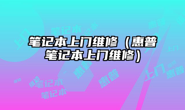 笔记本上门维修（惠普笔记本上门维修）