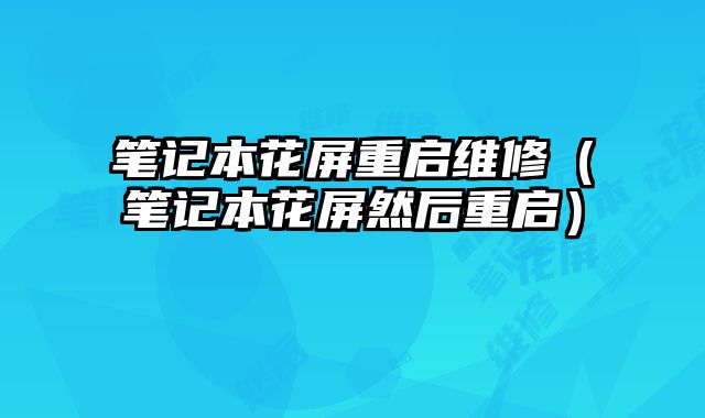 笔记本花屏重启维修（笔记本花屏然后重启）