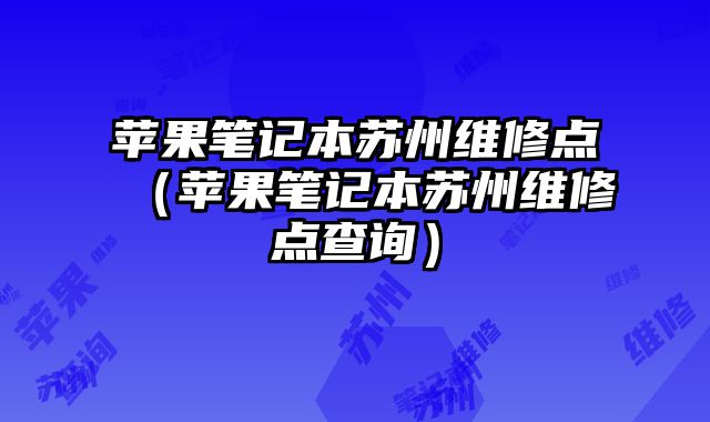 苹果笔记本苏州维修点（苹果笔记本苏州维修点查询）
