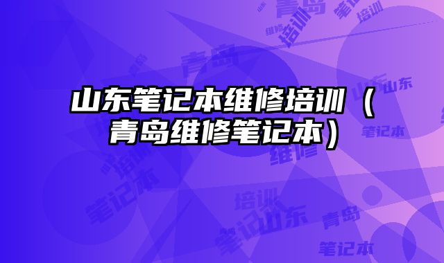山东笔记本维修培训（青岛维修笔记本）