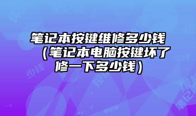 笔记本按键维修多少钱（笔记本电脑按键坏了修一下多少钱）