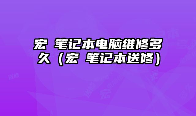 宏碁笔记本电脑维修多久（宏碁笔记本送修）