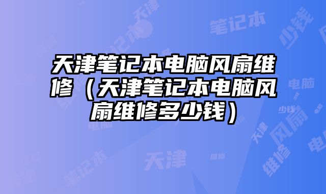 天津笔记本电脑风扇维修（天津笔记本电脑风扇维修多少钱）