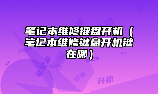 笔记本维修键盘开机（笔记本维修键盘开机键在哪）