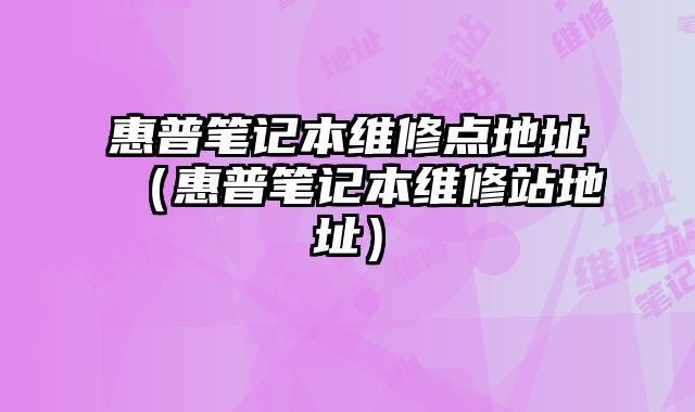 惠普笔记本维修点地址（惠普笔记本维修站地址）
