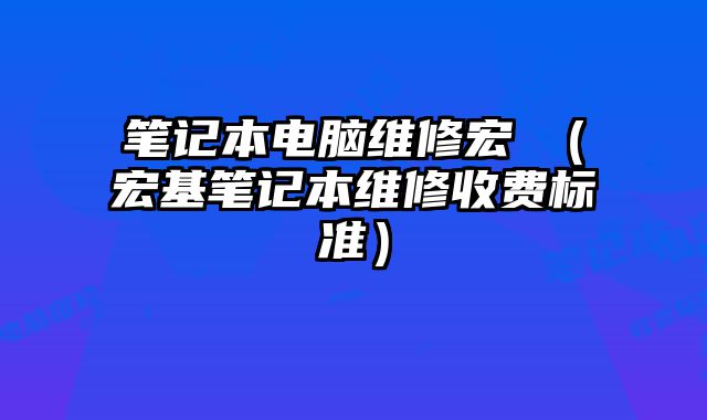 笔记本电脑维修宏碁（宏基笔记本维修收费标准）