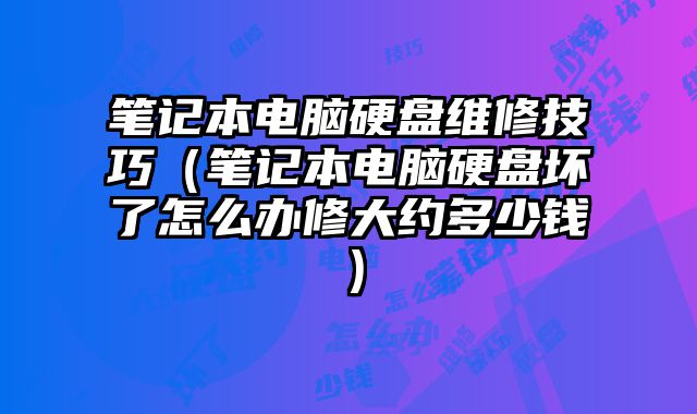 笔记本电脑硬盘维修技巧（笔记本电脑硬盘坏了怎么办修大约多少钱）