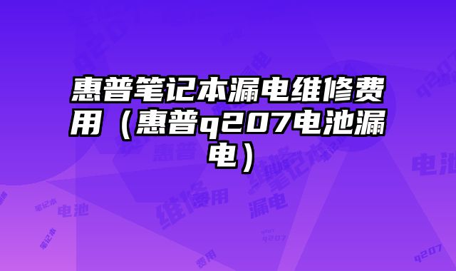 惠普笔记本漏电维修费用（惠普q207电池漏电）
