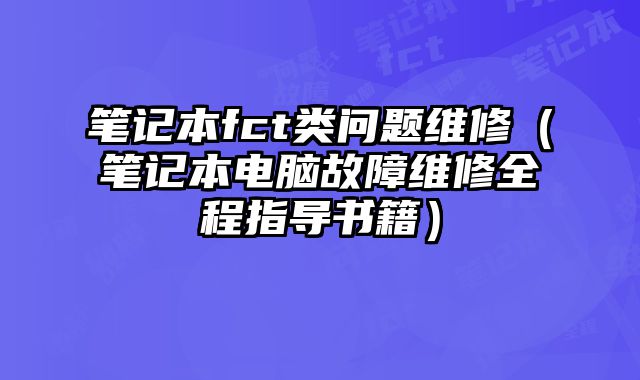 笔记本fct类问题维修（笔记本电脑故障维修全程指导书籍）
