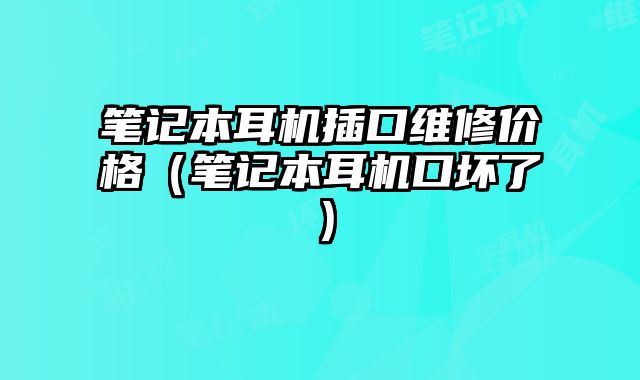 笔记本耳机插口维修价格（笔记本耳机口坏了）