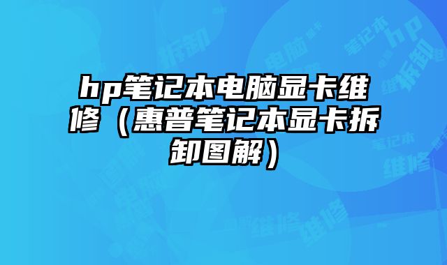 hp笔记本电脑显卡维修（惠普笔记本显卡拆卸图解）