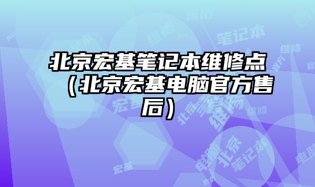 北京宏基笔记本维修点（北京宏基电脑官方售后）