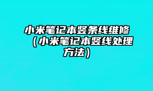 小米笔记本竖条线维修（小米笔记本竖线处理方法）