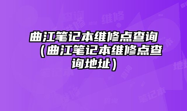 曲江笔记本维修点查询（曲江笔记本维修点查询地址）