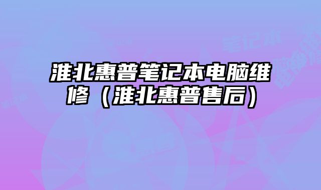 淮北惠普笔记本电脑维修（淮北惠普售后）