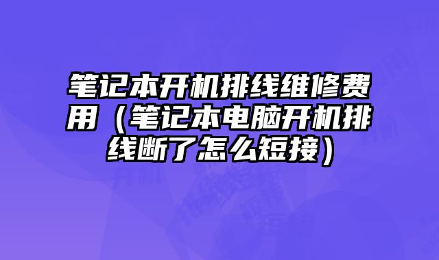 笔记本开机排线维修费用（笔记本电脑开机排线断了怎么短接）