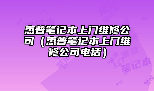 惠普笔记本上门维修公司（惠普笔记本上门维修公司电话）