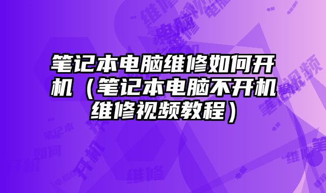 笔记本电脑维修如何开机（笔记本电脑不开机维修视频教程）