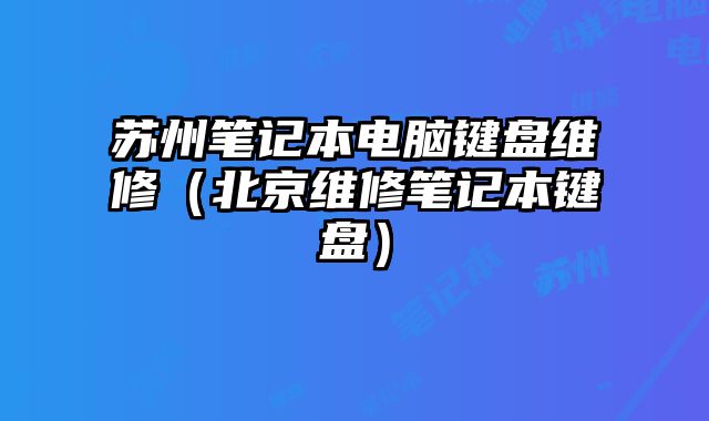 苏州笔记本电脑键盘维修（北京维修笔记本键盘）