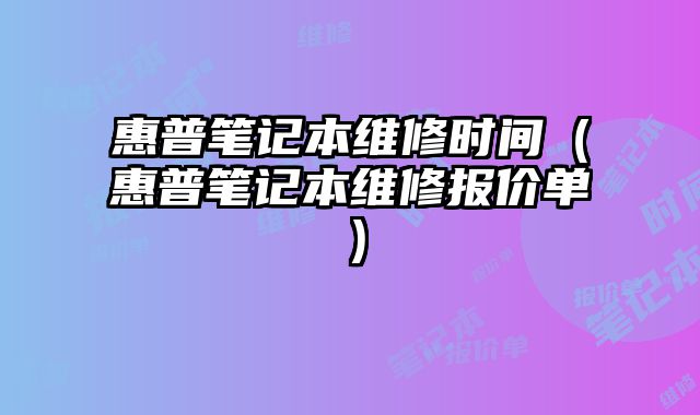 惠普笔记本维修时间（惠普笔记本维修报价单）