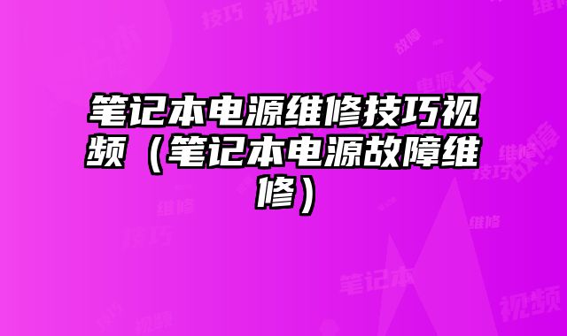 笔记本电源维修技巧视频（笔记本电源故障维修）