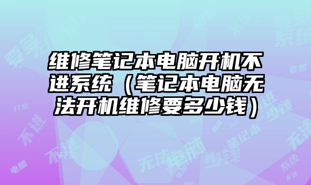 维修笔记本电脑开机不进系统（笔记本电脑无法开机维修要多少钱）