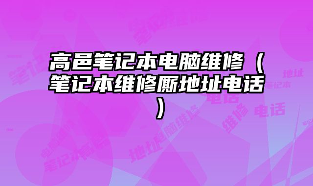 高邑笔记本电脑维修（笔记本维修厮地址电话）