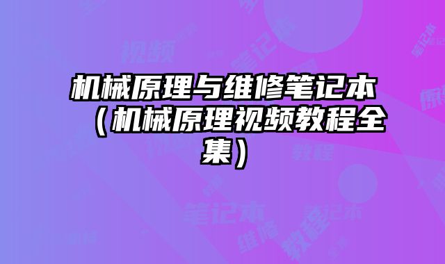 机械原理与维修笔记本（机械原理视频教程全集）