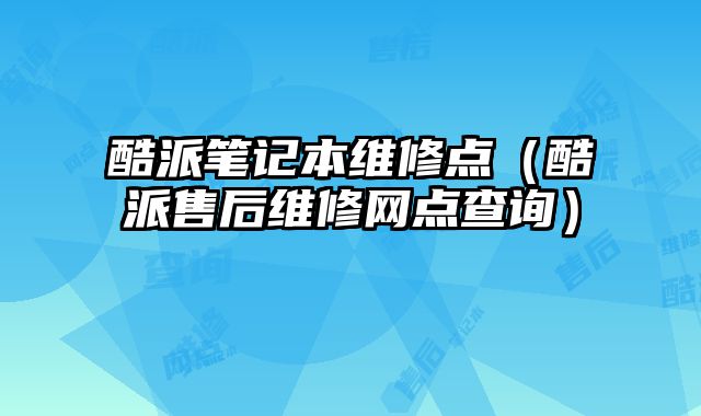 酷派笔记本维修点（酷派售后维修网点查询）