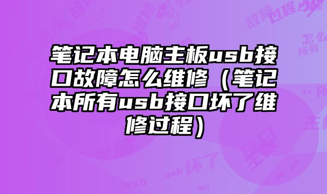 笔记本电脑主板usb接口故障怎么维修（笔记本所有usb接口坏了维修过程）