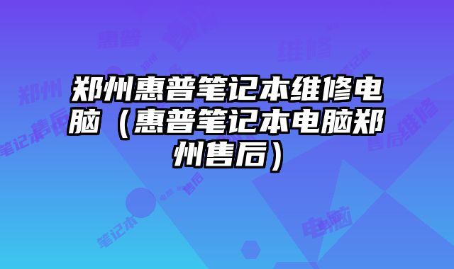 郑州惠普笔记本维修电脑（惠普笔记本电脑郑州售后）