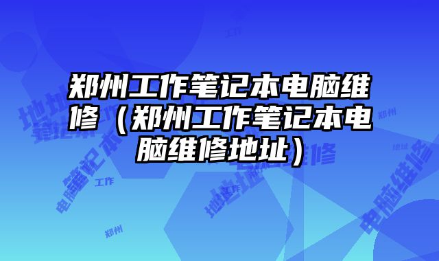 郑州工作笔记本电脑维修（郑州工作笔记本电脑维修地址）