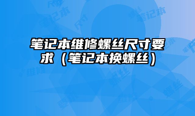 笔记本维修螺丝尺寸要求（笔记本换螺丝）