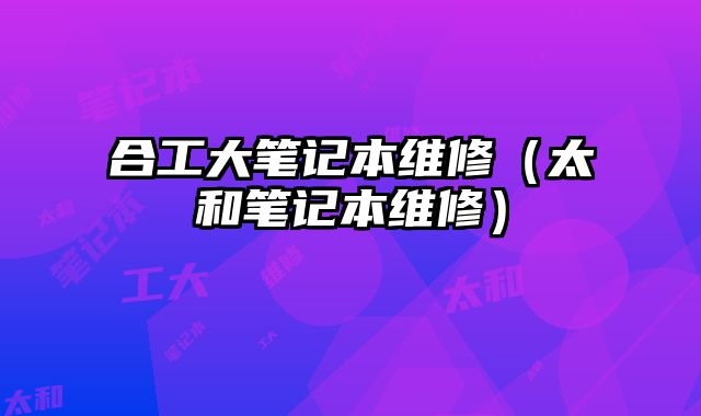 合工大笔记本维修（太和笔记本维修）