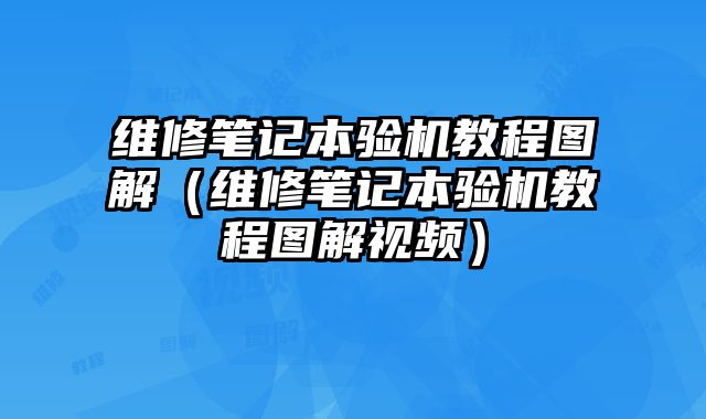 维修笔记本验机教程图解（维修笔记本验机教程图解视频）